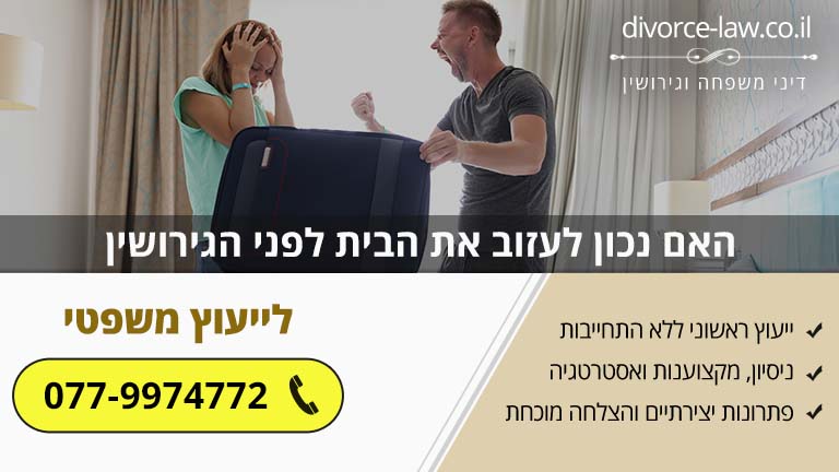 האם נכון לעזוב את הבית לפני הגירושים